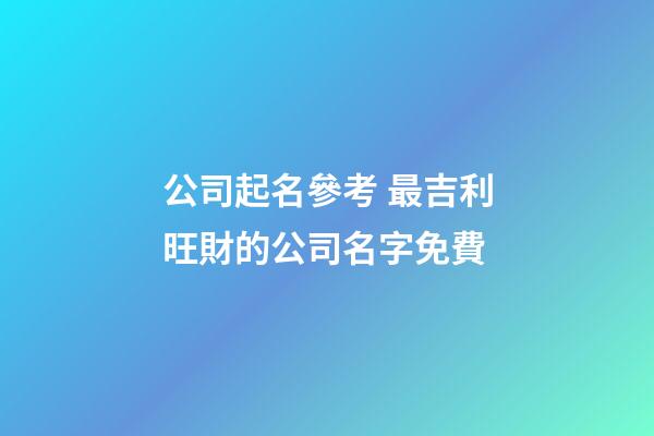 公司起名參考 最吉利旺財的公司名字免費-第1張-公司起名-玄機派